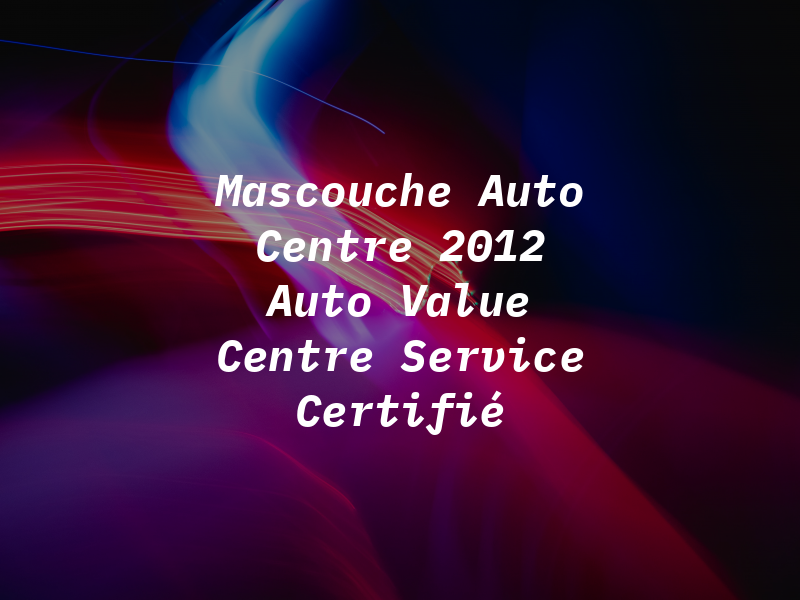 Mascouche Auto Centre 2012 Auto Value Centre de Service Certifié