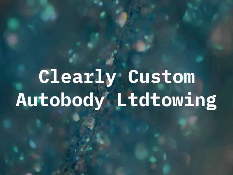 Clearly Custom Autobody Ltdtowing