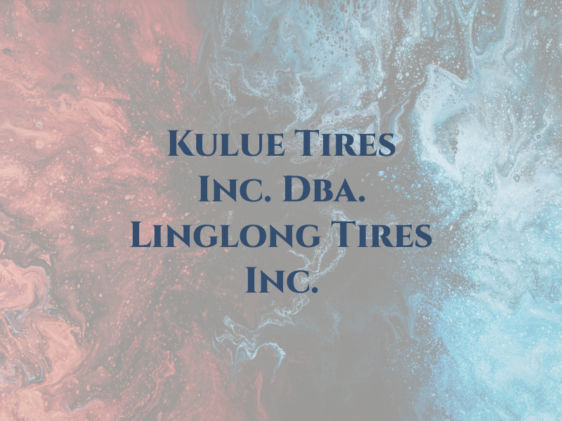 Kulue A Tires Inc. Dba. Linglong Tires Inc.