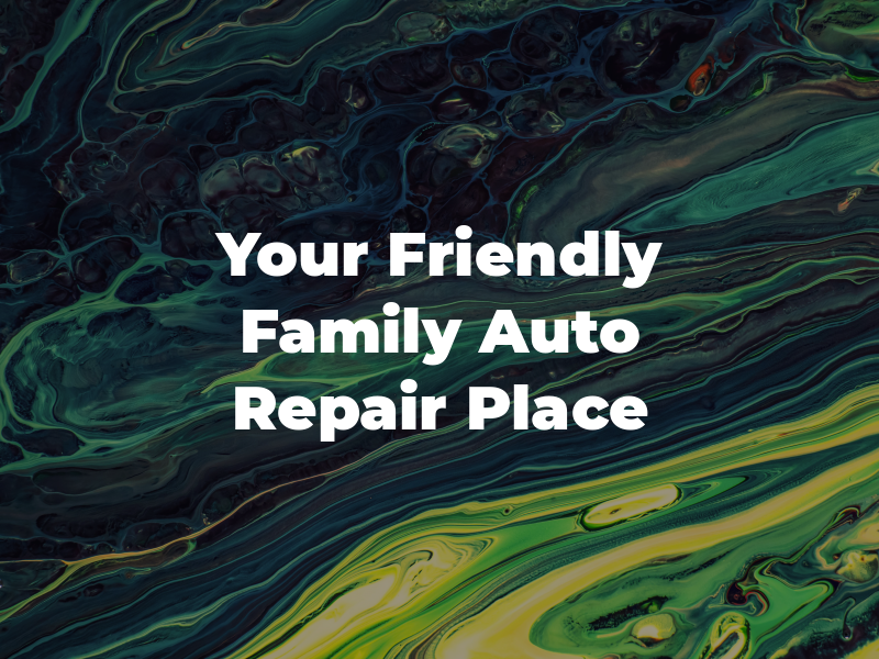 Your Friendly Family Auto Repair Place